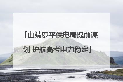 曲靖罗平供电局提前谋划 护航高考电力稳定