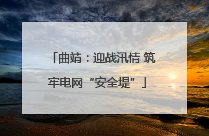 曲靖：迎战汛情 筑牢电网“安全堤”