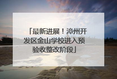 最新进展！漳州开发区金山学校进入预验收整改阶段