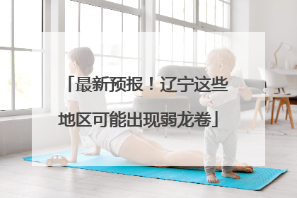 最新预报！辽宁这些地区可能出现弱龙卷
