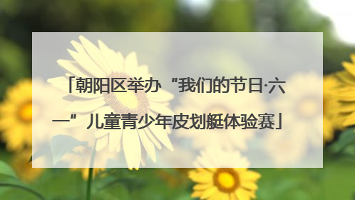 朝阳区举办“我们的节日·六一”儿童青少年皮划艇体验赛