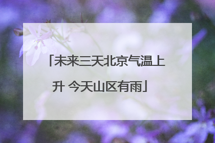 未来三天北京气温上升 今天山区有雨