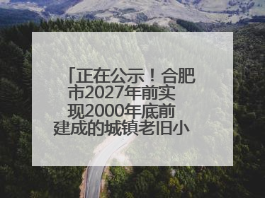 正在公示！合肥市2027年前实现2000年底前建成的城镇老旧小区“应改尽改”