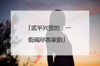 武平兴贤坊：一街阅尽客家韵