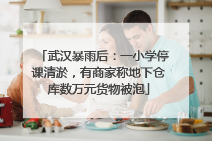 武汉暴雨后：一小学停课清淤，有商家称地下仓库数万元货物被泡