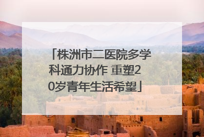 株洲市二医院多学科通力协作 重塑20岁青年生活希望