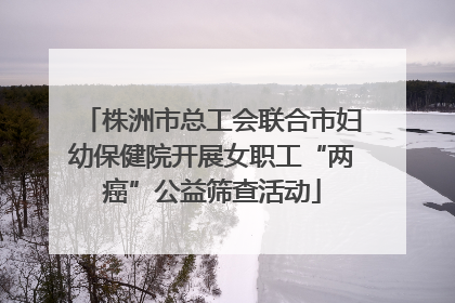 株洲市总工会联合市妇幼保健院开展女职工“两癌”公益筛查活动