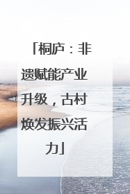 桐庐：非遗赋能产业升级，古村焕发振兴活力