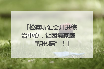 检察听证会开进综治中心，让困境家庭“阴转晴”！