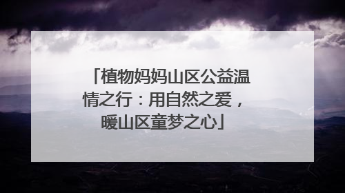 植物妈妈山区公益温情之行：用自然之爱，暖山区童梦之心