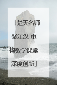 楚天名师聚江汉 重构数学课堂深度创新