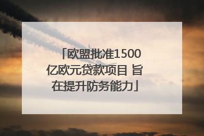 欧盟批准1500亿欧元贷款项目 旨在提升防务能力