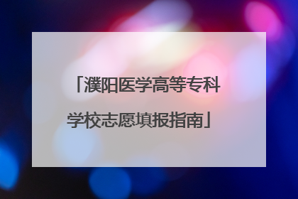 濮阳医学高等专科学校志愿填报指南