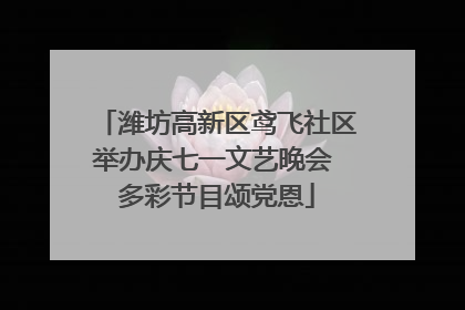 潍坊高新区鸢飞社区举办庆七一文艺晚会 多彩节目颂党恩