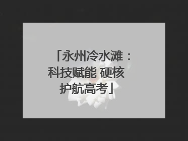 永州冷水滩：科技赋能 硬核护航高考