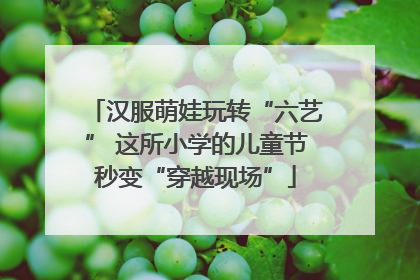 汉服萌娃玩转“六艺” 这所小学的儿童节秒变“穿越现场”