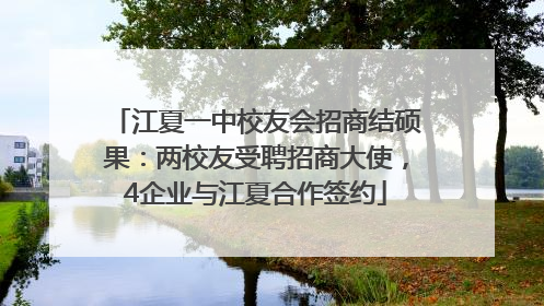 江夏一中校友会招商结硕果：两校友受聘招商大使，4企业与江夏合作签约