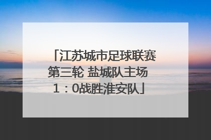 江苏城市足球联赛第三轮 盐城队主场1：0战胜淮安队