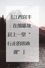 江西宜丰：在熊雄故居上一堂“行走的思政课”