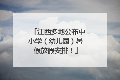 江西多地公布中小学（幼儿园）暑假放假安排！