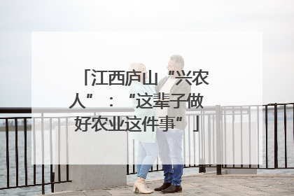 江西庐山“兴农人”：“这辈子做好农业这件事”