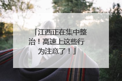 江西正在集中整治！高速上这些行为注意了！