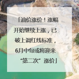 油价涨价！涨幅开始继续上涨，已破上调红线标准，6月中旬或将迎来“第二次”涨价