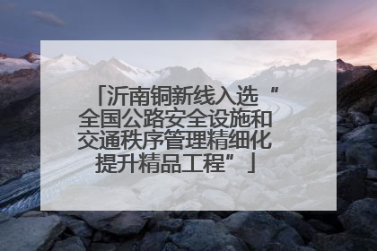 沂南铜新线入选“全国公路安全设施和交通秩序管理精细化提升精品工程”