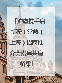 沪虞携手启新程！常熟（上海）招商推介会搭建共赢桥梁