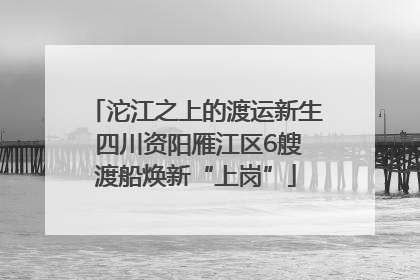 沱江之上的渡运新生 四川资阳雁江区6艘渡船焕新“上岗”