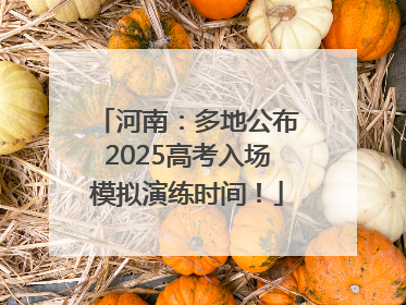 河南：多地公布2025高考入场模拟演练时间！