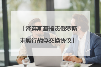 泽连斯基指责俄罗斯未履行战俘交换协议