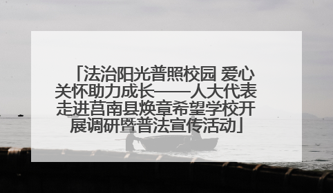 法治阳光普照校园 爱心关怀助力成长——人大代表走进莒南县焕章希望学校开展调研暨普法宣传活动
