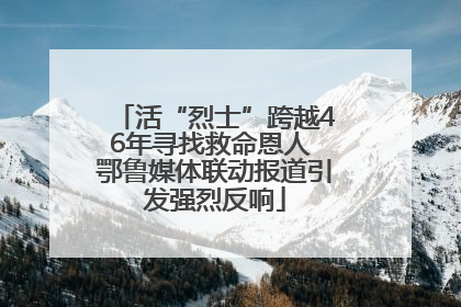 活“烈士”跨越46年寻找救命恩人 鄂鲁媒体联动报道引发强烈反响