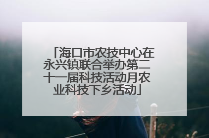 海口市农技中心在永兴镇联合举办第二十一届科技活动月农业科技下乡活动