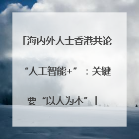 海内外人士香港共论“人工智能+”：关键要“以人为本”