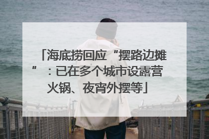 海底捞回应“摆路边摊”：已在多个城市设露营火锅、夜宵外摆等
