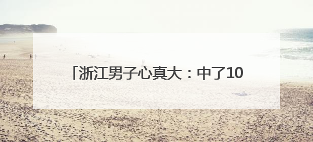 浙江男子心真大：中了1000万，40天后才发现！