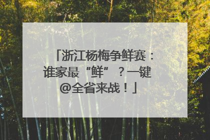 浙江杨梅争鲜赛：谁家最“鲜”？一键@全省来战！