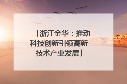浙江金华：推动科技创新引领高新技术产业发展