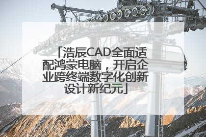 浩辰CAD全面适配鸿蒙电脑，开启企业跨终端数字化创新设计新纪元