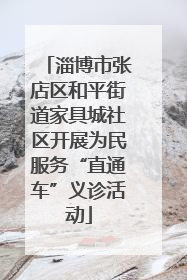 淄博市张店区和平街道家具城社区开展为民服务“直通车”义诊活动