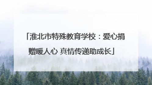 淮北市特殊教育学校：爱心捐赠暖人心 真情传递助成长