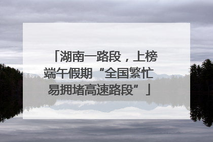 湖南一路段，上榜端午假期“全国繁忙易拥堵高速路段”