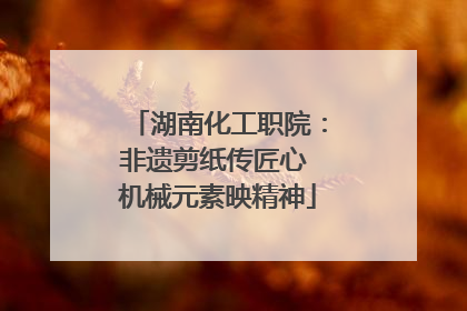 湖南化工职院：非遗剪纸传匠心 机械元素映精神
