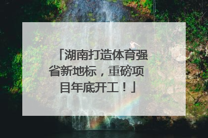 湖南打造体育强省新地标，重磅项目年底开工！