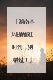 湖南本周提醒准时到，别错过！
