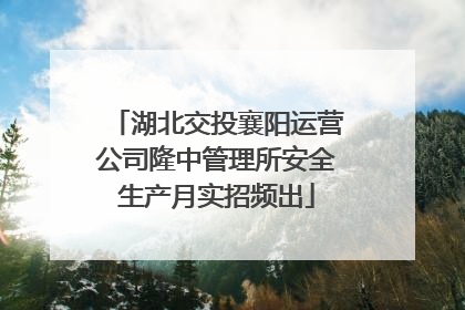 湖北交投襄阳运营公司隆中管理所安全生产月实招频出