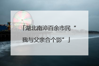 湖北南漳百余市民“我与父亲合个影”