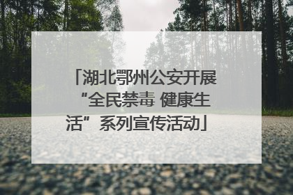 湖北鄂州公安开展“全民禁毒 健康生活”系列宣传活动